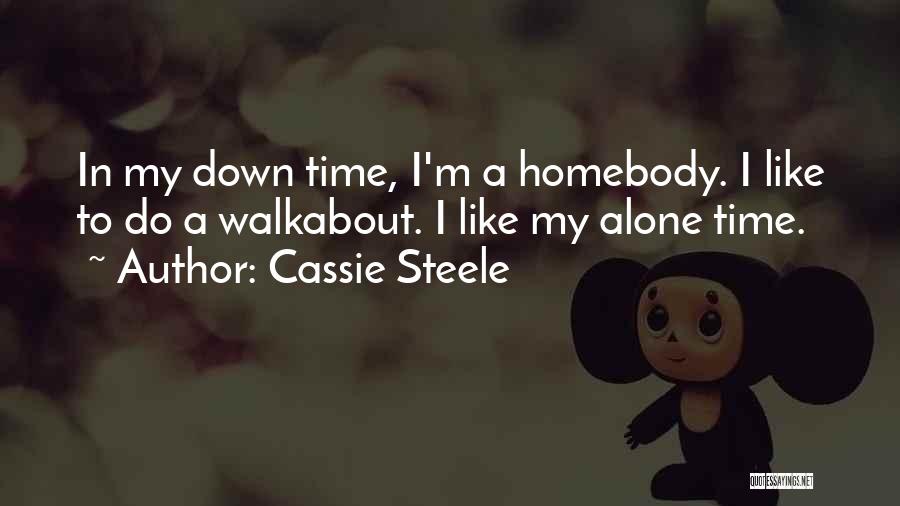 Cassie Steele Quotes: In My Down Time, I'm A Homebody. I Like To Do A Walkabout. I Like My Alone Time.