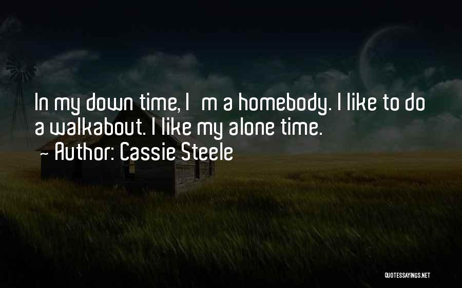 Cassie Steele Quotes: In My Down Time, I'm A Homebody. I Like To Do A Walkabout. I Like My Alone Time.