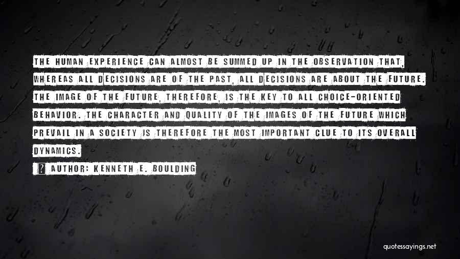 Kenneth E. Boulding Quotes: The Human Experience Can Almost Be Summed Up In The Observation That, Whereas All Decisions Are Of The Past, All