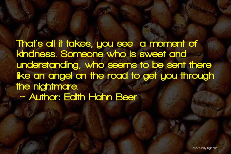 Edith Hahn Beer Quotes: That's All It Takes, You See A Moment Of Kindness. Someone Who Is Sweet And Understanding, Who Seems To Be