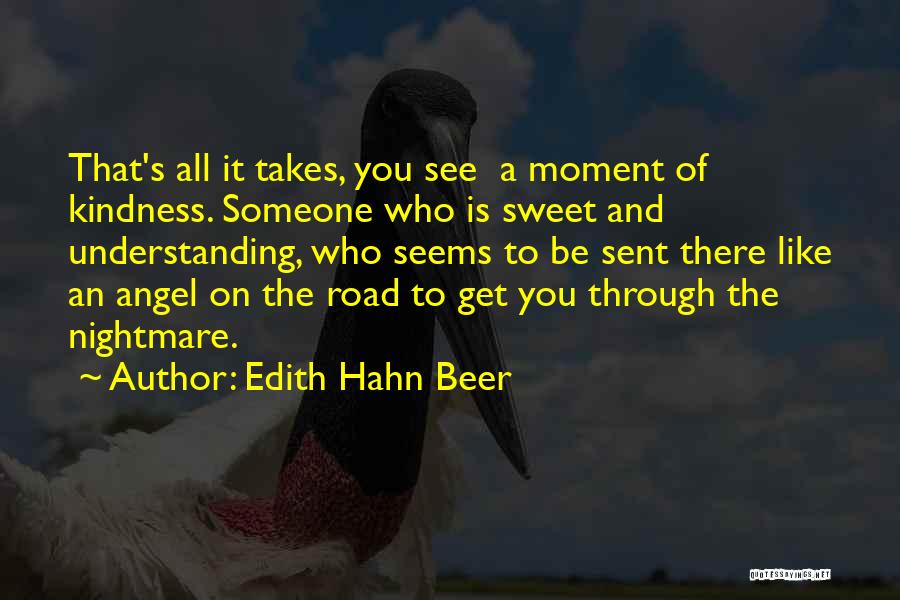 Edith Hahn Beer Quotes: That's All It Takes, You See A Moment Of Kindness. Someone Who Is Sweet And Understanding, Who Seems To Be