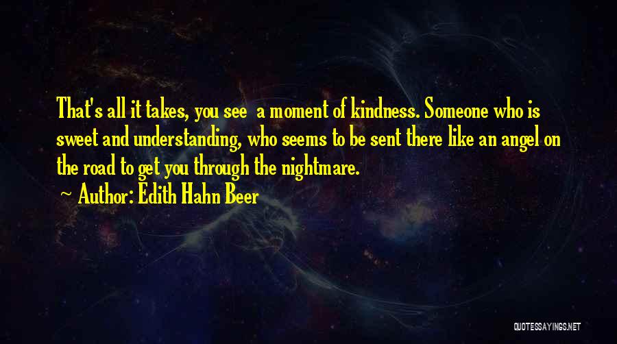 Edith Hahn Beer Quotes: That's All It Takes, You See A Moment Of Kindness. Someone Who Is Sweet And Understanding, Who Seems To Be