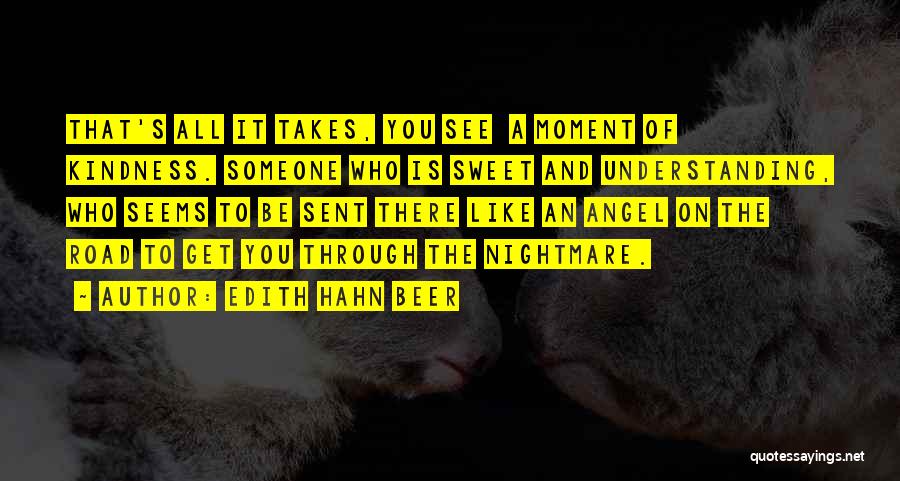 Edith Hahn Beer Quotes: That's All It Takes, You See A Moment Of Kindness. Someone Who Is Sweet And Understanding, Who Seems To Be