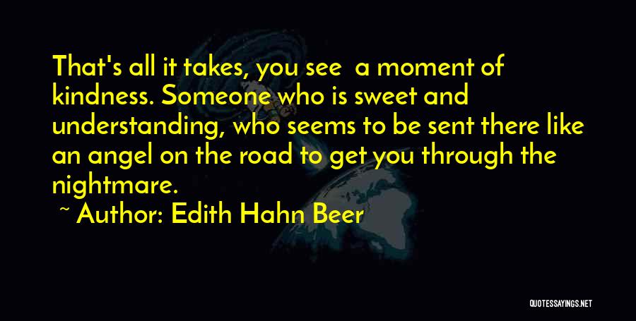 Edith Hahn Beer Quotes: That's All It Takes, You See A Moment Of Kindness. Someone Who Is Sweet And Understanding, Who Seems To Be