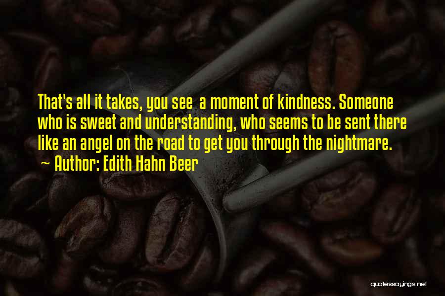 Edith Hahn Beer Quotes: That's All It Takes, You See A Moment Of Kindness. Someone Who Is Sweet And Understanding, Who Seems To Be