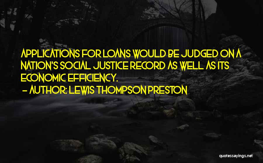 Lewis Thompson Preston Quotes: Applications For Loans Would Be Judged On A Nation's Social Justice Record As Well As Its Economic Efficiency.