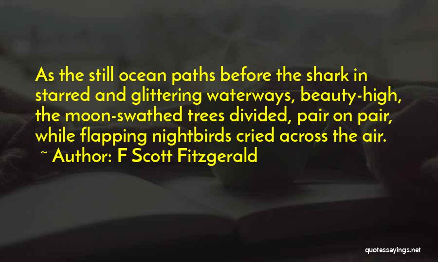 F Scott Fitzgerald Quotes: As The Still Ocean Paths Before The Shark In Starred And Glittering Waterways, Beauty-high, The Moon-swathed Trees Divided, Pair On