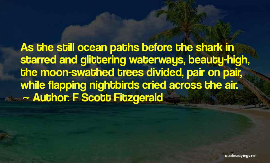 F Scott Fitzgerald Quotes: As The Still Ocean Paths Before The Shark In Starred And Glittering Waterways, Beauty-high, The Moon-swathed Trees Divided, Pair On