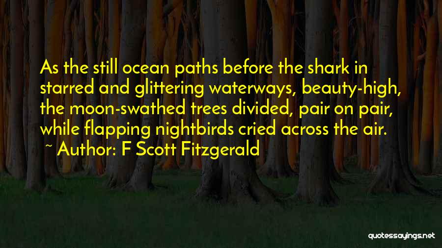 F Scott Fitzgerald Quotes: As The Still Ocean Paths Before The Shark In Starred And Glittering Waterways, Beauty-high, The Moon-swathed Trees Divided, Pair On