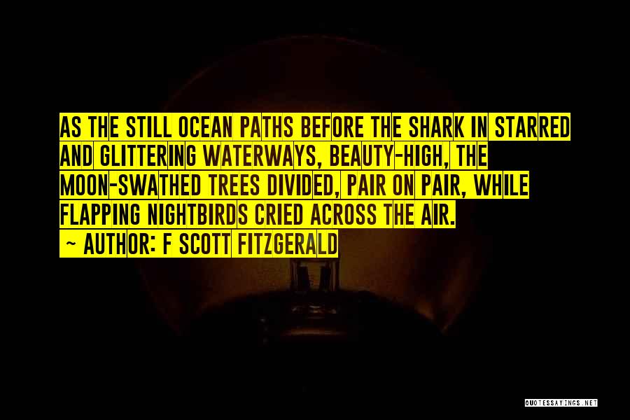 F Scott Fitzgerald Quotes: As The Still Ocean Paths Before The Shark In Starred And Glittering Waterways, Beauty-high, The Moon-swathed Trees Divided, Pair On