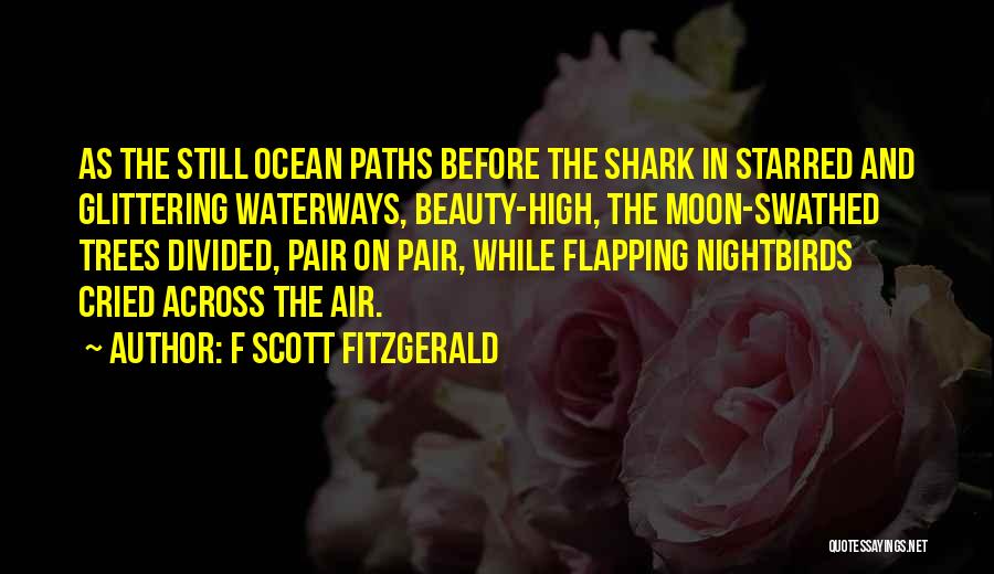 F Scott Fitzgerald Quotes: As The Still Ocean Paths Before The Shark In Starred And Glittering Waterways, Beauty-high, The Moon-swathed Trees Divided, Pair On