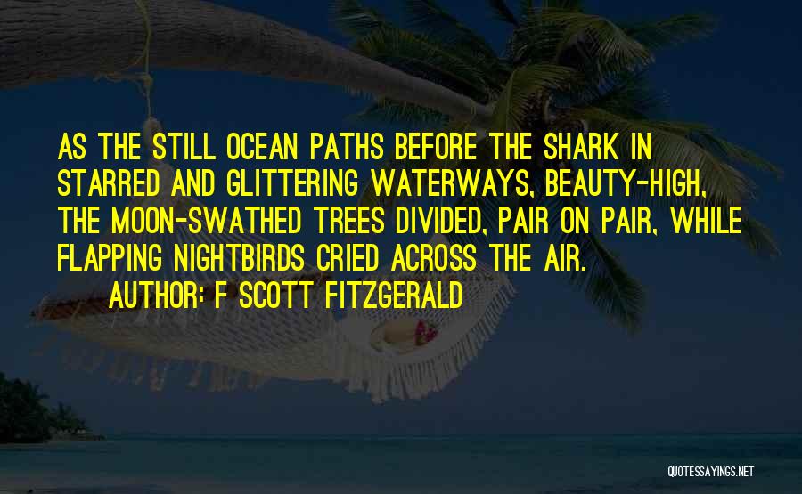 F Scott Fitzgerald Quotes: As The Still Ocean Paths Before The Shark In Starred And Glittering Waterways, Beauty-high, The Moon-swathed Trees Divided, Pair On