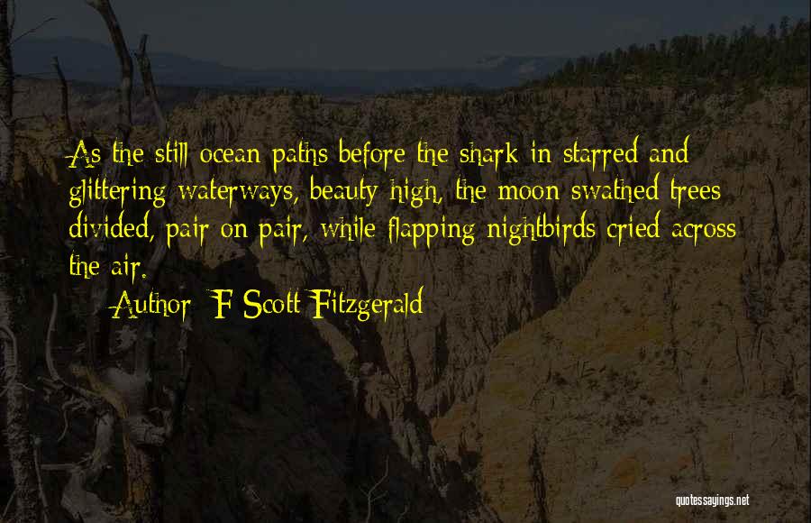 F Scott Fitzgerald Quotes: As The Still Ocean Paths Before The Shark In Starred And Glittering Waterways, Beauty-high, The Moon-swathed Trees Divided, Pair On