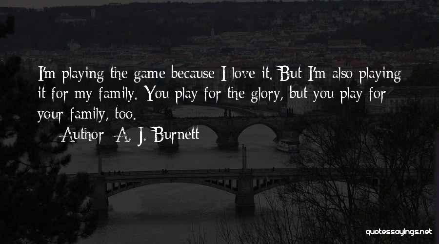 A. J. Burnett Quotes: I'm Playing The Game Because I Love It. But I'm Also Playing It For My Family. You Play For The