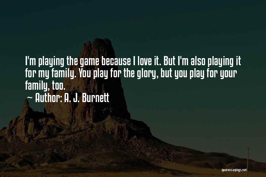 A. J. Burnett Quotes: I'm Playing The Game Because I Love It. But I'm Also Playing It For My Family. You Play For The