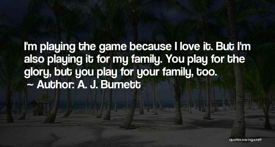 A. J. Burnett Quotes: I'm Playing The Game Because I Love It. But I'm Also Playing It For My Family. You Play For The