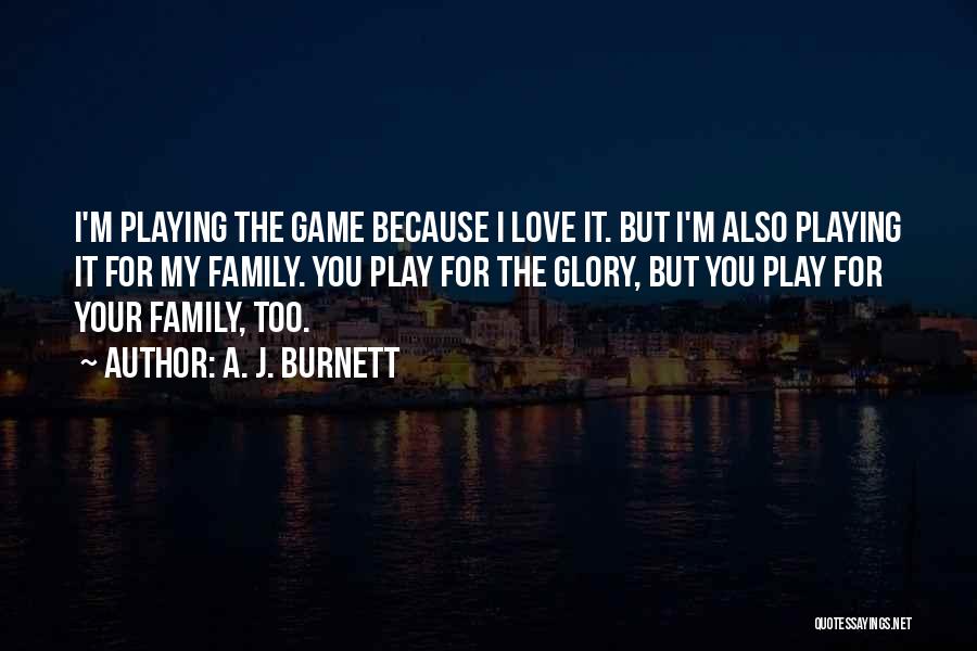 A. J. Burnett Quotes: I'm Playing The Game Because I Love It. But I'm Also Playing It For My Family. You Play For The