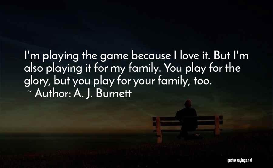 A. J. Burnett Quotes: I'm Playing The Game Because I Love It. But I'm Also Playing It For My Family. You Play For The