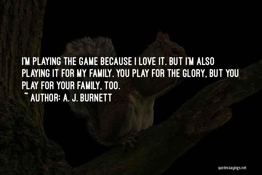 A. J. Burnett Quotes: I'm Playing The Game Because I Love It. But I'm Also Playing It For My Family. You Play For The