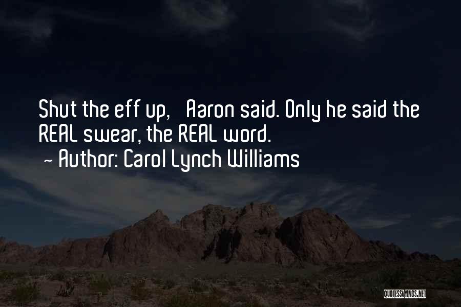 Carol Lynch Williams Quotes: Shut The Eff Up,' Aaron Said. Only He Said The Real Swear, The Real Word.