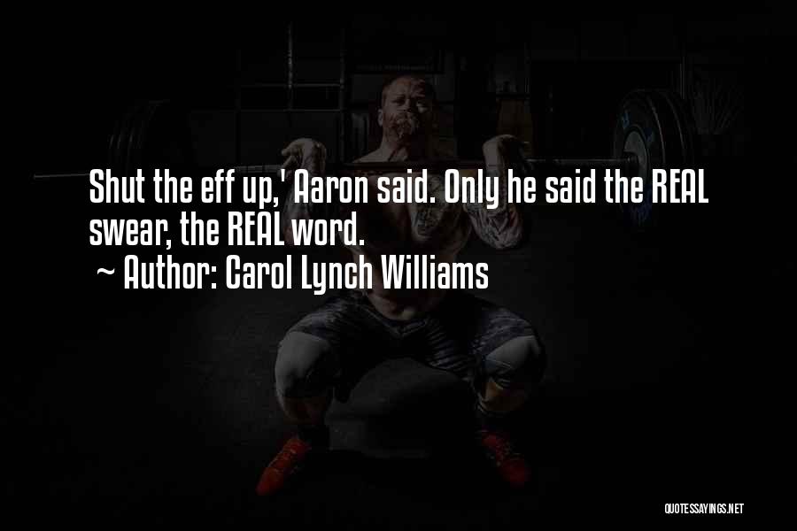 Carol Lynch Williams Quotes: Shut The Eff Up,' Aaron Said. Only He Said The Real Swear, The Real Word.