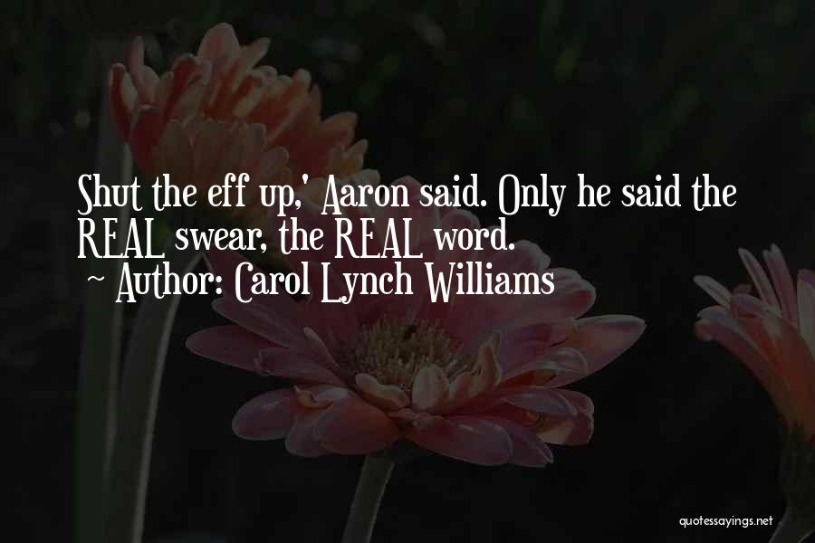 Carol Lynch Williams Quotes: Shut The Eff Up,' Aaron Said. Only He Said The Real Swear, The Real Word.