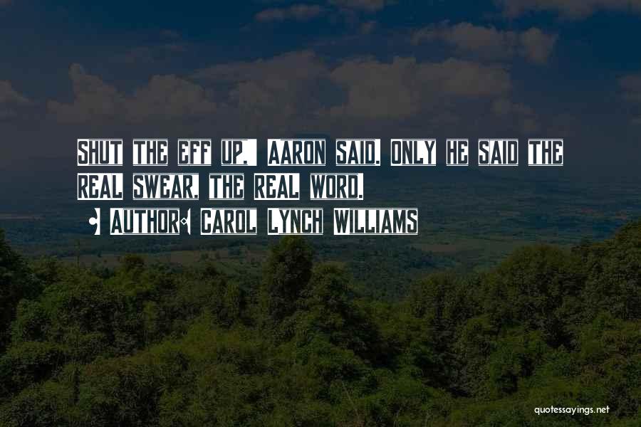 Carol Lynch Williams Quotes: Shut The Eff Up,' Aaron Said. Only He Said The Real Swear, The Real Word.