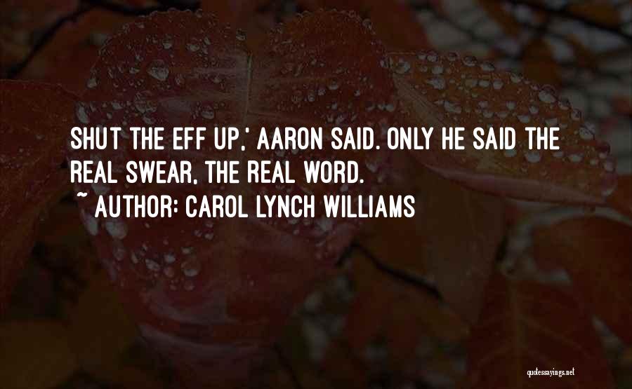 Carol Lynch Williams Quotes: Shut The Eff Up,' Aaron Said. Only He Said The Real Swear, The Real Word.