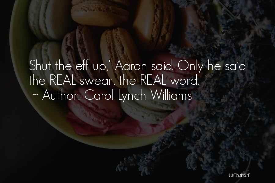 Carol Lynch Williams Quotes: Shut The Eff Up,' Aaron Said. Only He Said The Real Swear, The Real Word.