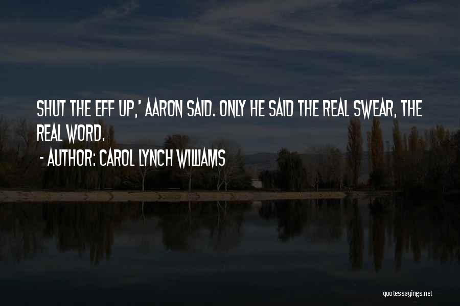 Carol Lynch Williams Quotes: Shut The Eff Up,' Aaron Said. Only He Said The Real Swear, The Real Word.