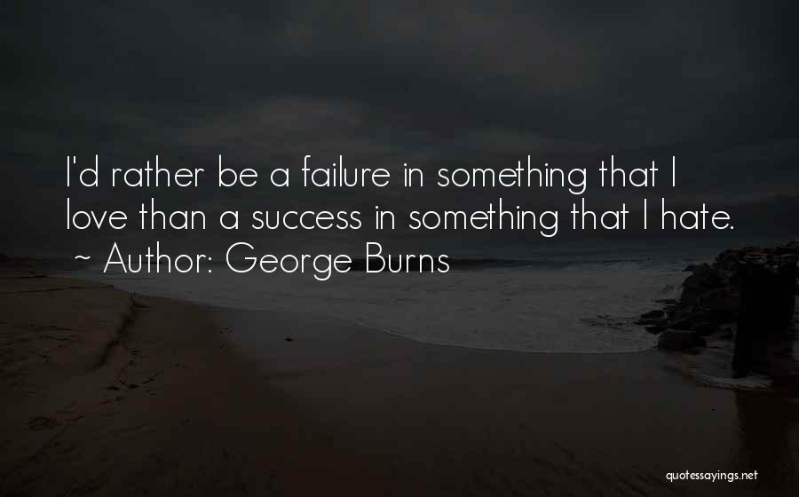 George Burns Quotes: I'd Rather Be A Failure In Something That I Love Than A Success In Something That I Hate.