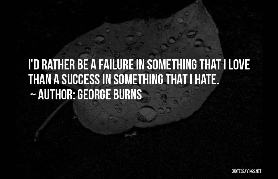 George Burns Quotes: I'd Rather Be A Failure In Something That I Love Than A Success In Something That I Hate.