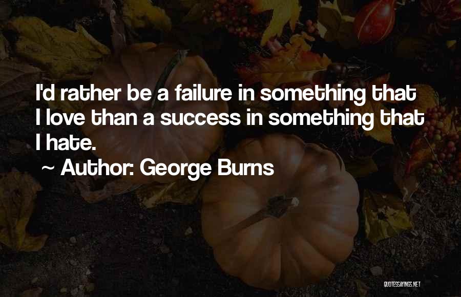 George Burns Quotes: I'd Rather Be A Failure In Something That I Love Than A Success In Something That I Hate.