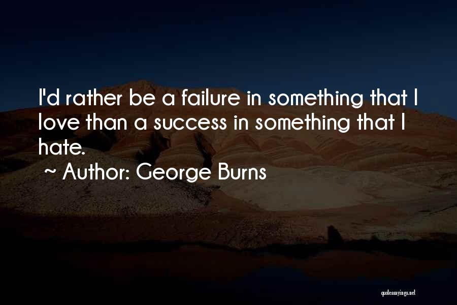 George Burns Quotes: I'd Rather Be A Failure In Something That I Love Than A Success In Something That I Hate.