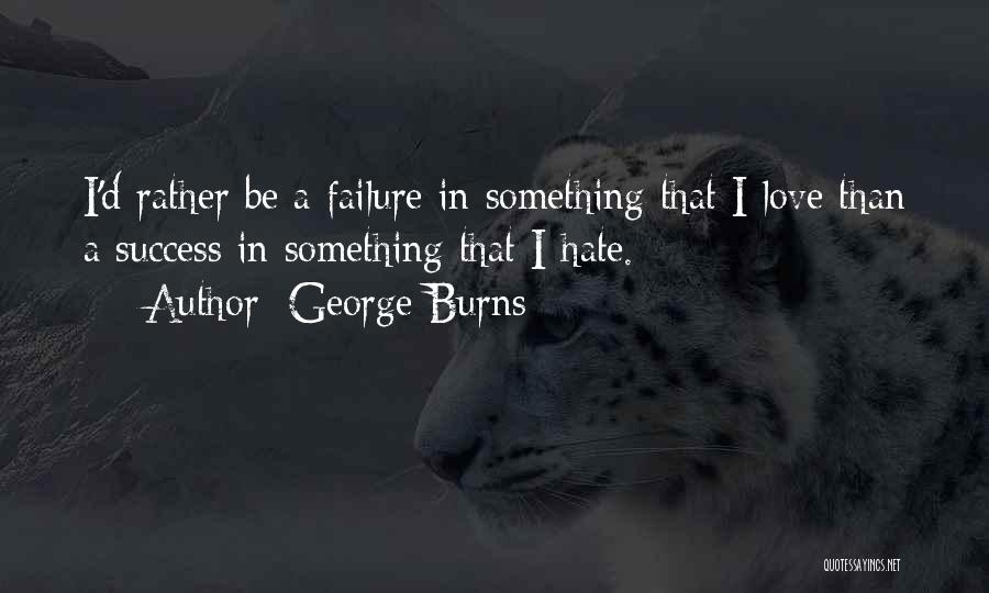George Burns Quotes: I'd Rather Be A Failure In Something That I Love Than A Success In Something That I Hate.