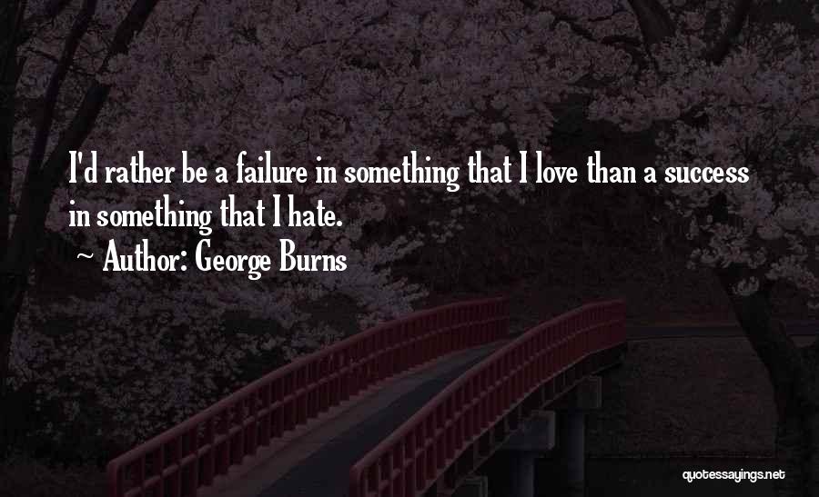 George Burns Quotes: I'd Rather Be A Failure In Something That I Love Than A Success In Something That I Hate.