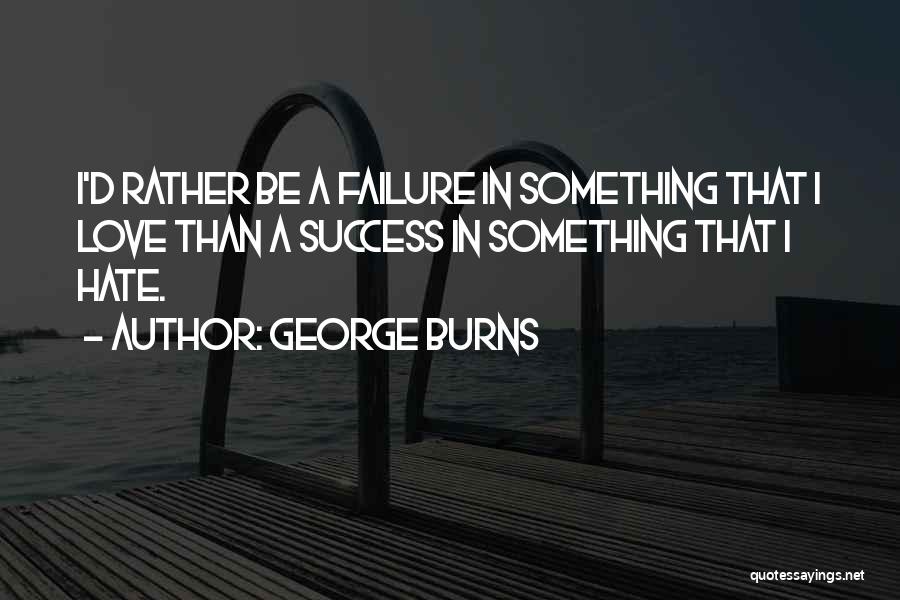 George Burns Quotes: I'd Rather Be A Failure In Something That I Love Than A Success In Something That I Hate.