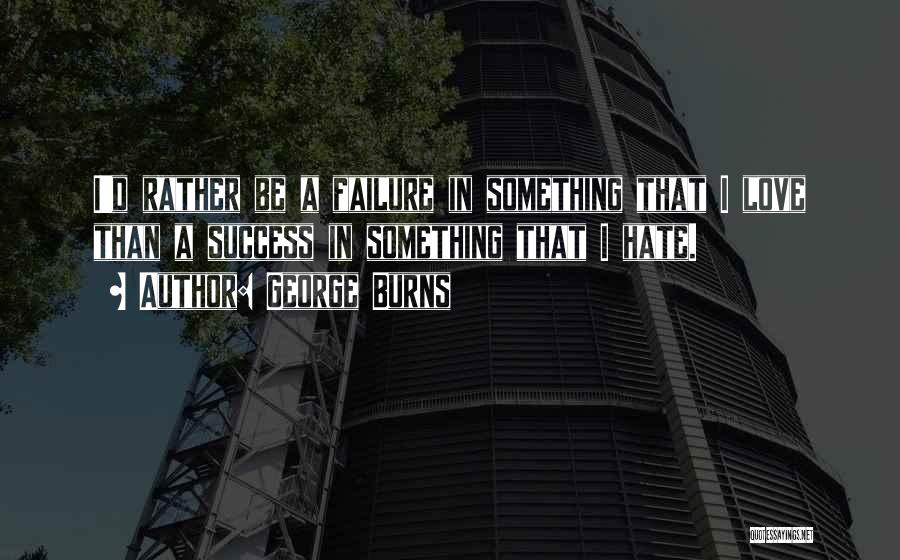 George Burns Quotes: I'd Rather Be A Failure In Something That I Love Than A Success In Something That I Hate.