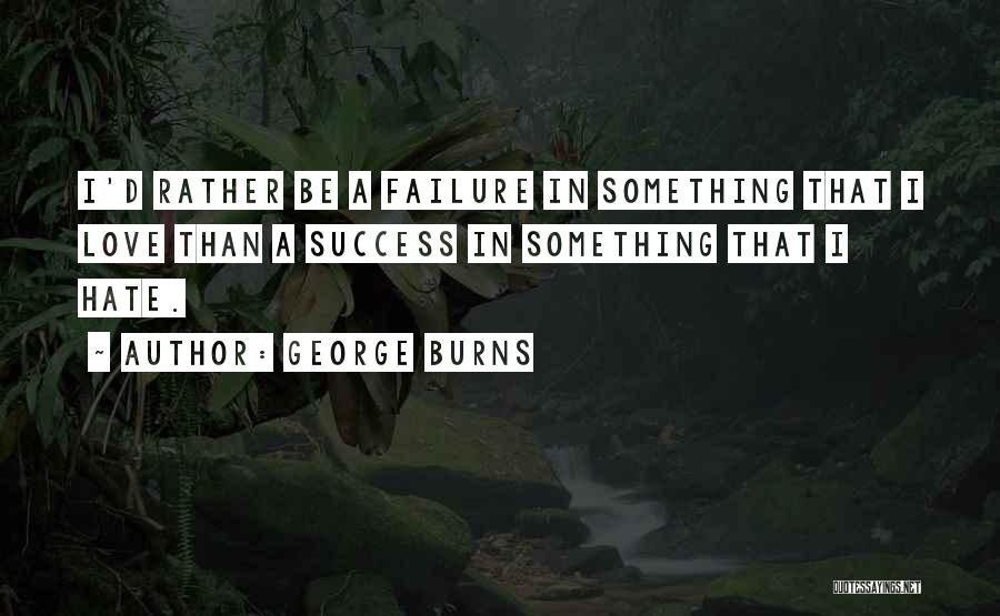 George Burns Quotes: I'd Rather Be A Failure In Something That I Love Than A Success In Something That I Hate.