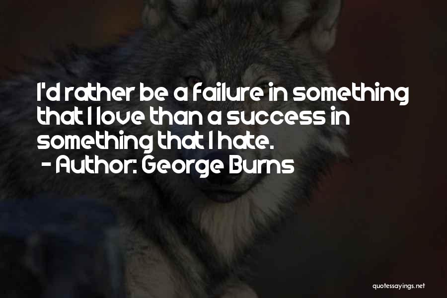 George Burns Quotes: I'd Rather Be A Failure In Something That I Love Than A Success In Something That I Hate.