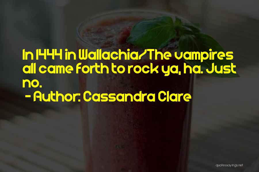 Cassandra Clare Quotes: In 1444 In Wallachia/the Vampires All Came Forth To Rock Ya, Ha. Just No.