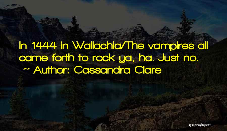 Cassandra Clare Quotes: In 1444 In Wallachia/the Vampires All Came Forth To Rock Ya, Ha. Just No.