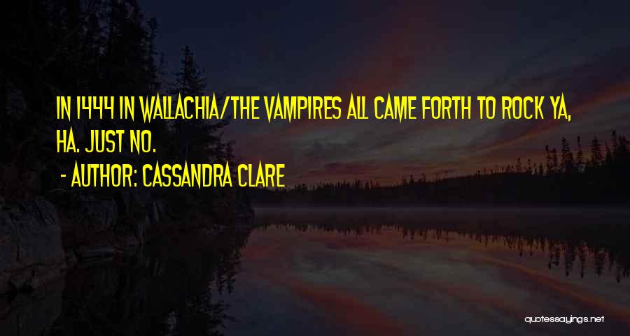 Cassandra Clare Quotes: In 1444 In Wallachia/the Vampires All Came Forth To Rock Ya, Ha. Just No.