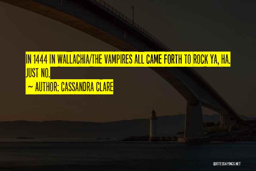 Cassandra Clare Quotes: In 1444 In Wallachia/the Vampires All Came Forth To Rock Ya, Ha. Just No.