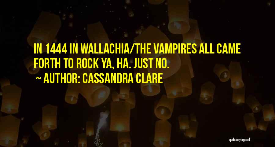 Cassandra Clare Quotes: In 1444 In Wallachia/the Vampires All Came Forth To Rock Ya, Ha. Just No.