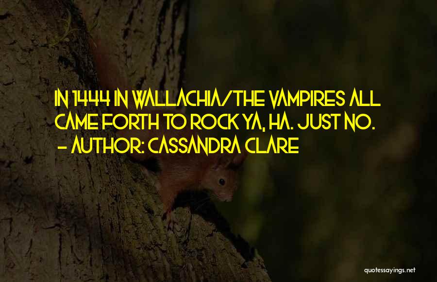 Cassandra Clare Quotes: In 1444 In Wallachia/the Vampires All Came Forth To Rock Ya, Ha. Just No.