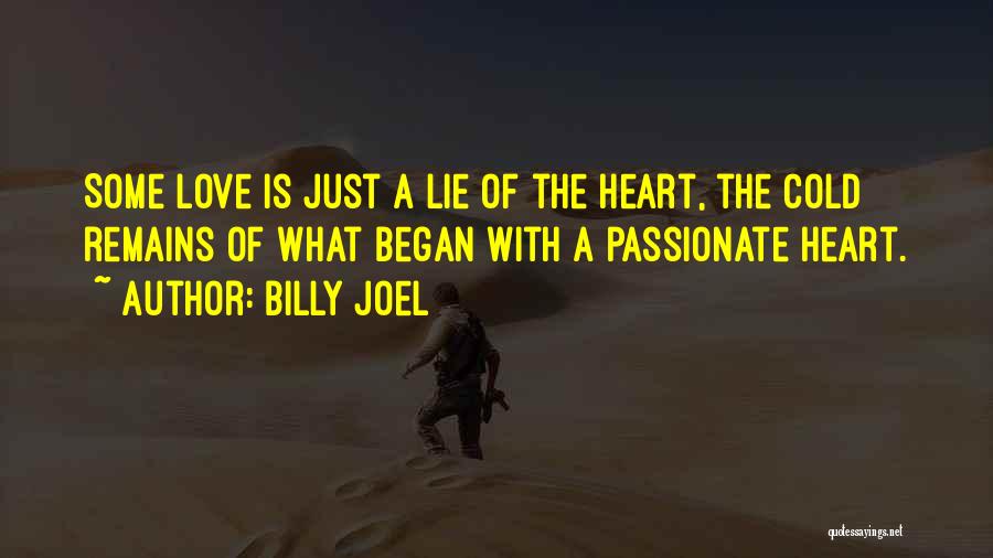 Billy Joel Quotes: Some Love Is Just A Lie Of The Heart, The Cold Remains Of What Began With A Passionate Heart.