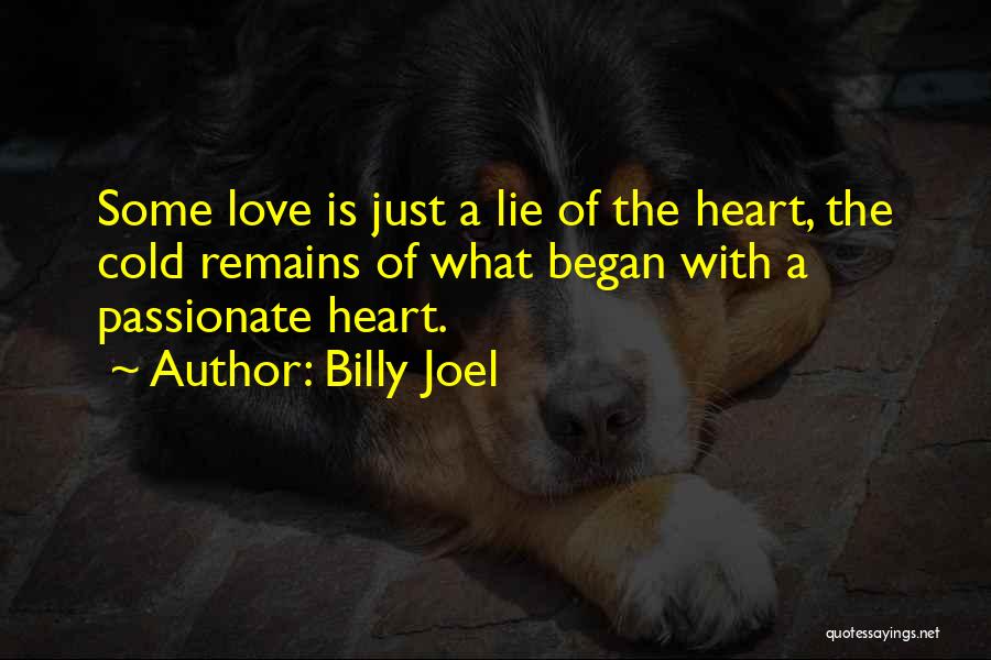 Billy Joel Quotes: Some Love Is Just A Lie Of The Heart, The Cold Remains Of What Began With A Passionate Heart.