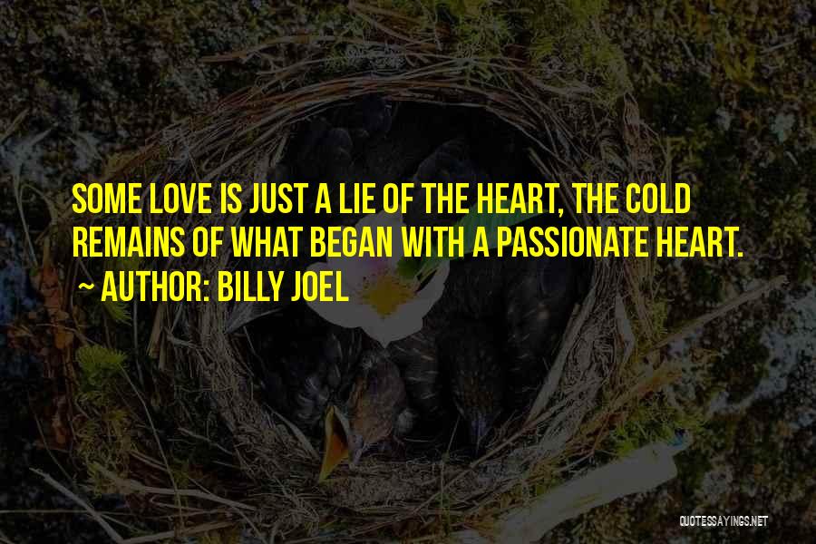 Billy Joel Quotes: Some Love Is Just A Lie Of The Heart, The Cold Remains Of What Began With A Passionate Heart.