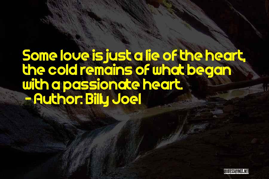 Billy Joel Quotes: Some Love Is Just A Lie Of The Heart, The Cold Remains Of What Began With A Passionate Heart.